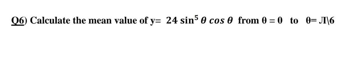Q6) Calculate the mean value of y= 24 sin5 0 cos 0 from 0 = 0 to 0= \6