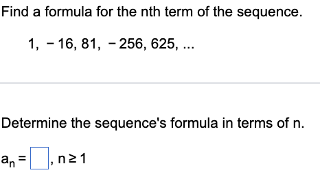 Find a formula for the nth term of the sequence.
1, - 16, 81, - 256, 625, ...
Determine the sequence's formula in terms of n.
an =,n21
%3D
