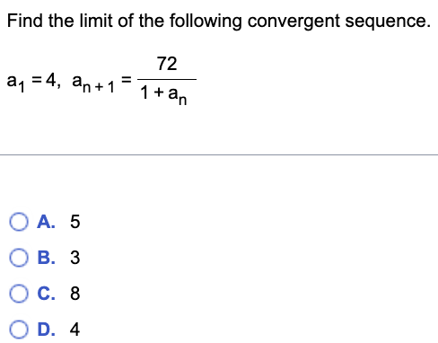 Find the limit of the following convergent sequence.
72
a, = 4, an+1
1+ an
О А. 5
В. 3
С. 8
O D. 4
