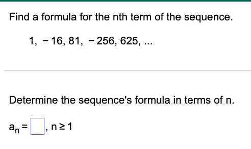 Find a formula for the nth term of the sequence.
1, - 16, 81, - 256, 625, ...
Determine the sequence's formula in terms of n.
an =, n21
