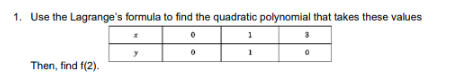 1. Use the Lagrange's formula to find the quadratic polynomial that takes these values
1
Then, find f(2).
