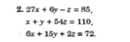 2. 27x + 6y – z = 85,
x+y + 542 = 110,
6x + 15y + 22 = 72.
