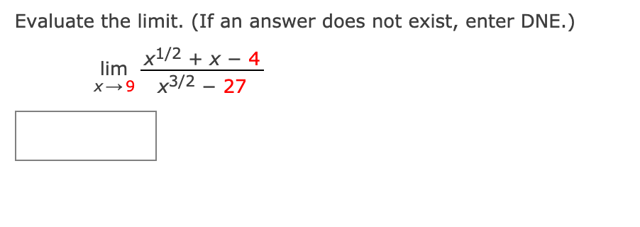 Evaluate the limit. (If an answer does not exist, enter DNE.)
x1/2 + x – 4
lim
x→9 x3/2 – 27
