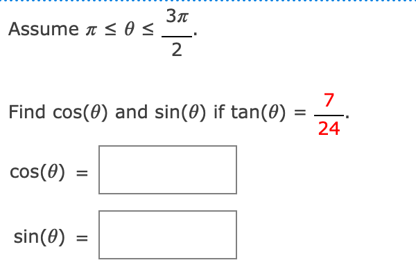 Assume n < 0 s
2
7
Find cos(0) and sin(0) if tan(0)
%D
24
cos(0)
%3D
sin(0)
