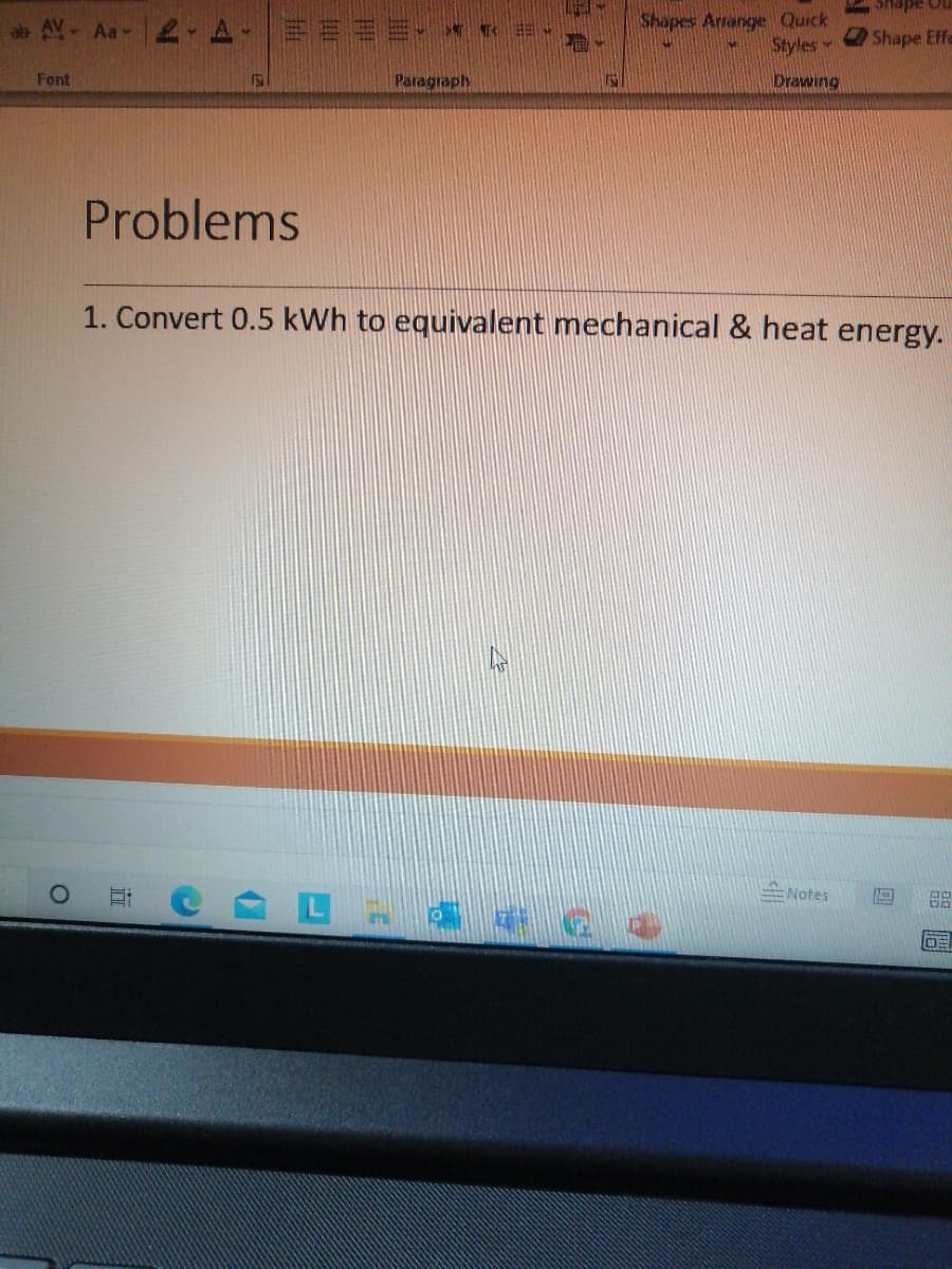 #2, Aa-|上. A-=E== +
Shapes Arrange Quick
Styles
Shape Efe
Font
Paragraph
Drawing
Problems
1. Convert 0.5 kWh to equivalent mechanical & heat energy.
Notes
के 2 2)
