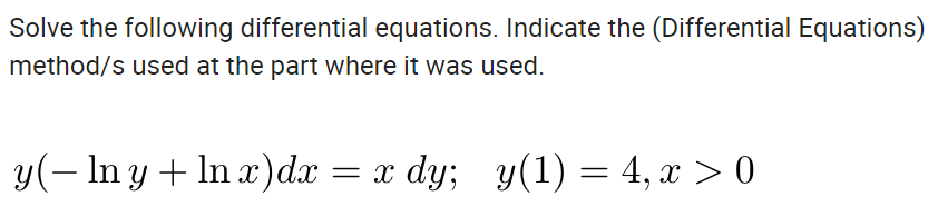 Solve the following differential equations. Indicate the (Differential Equations)
method/s used at the part where it was used.
y(– In y + In x)dx
= x dy; y(1) = 4, x > 0
