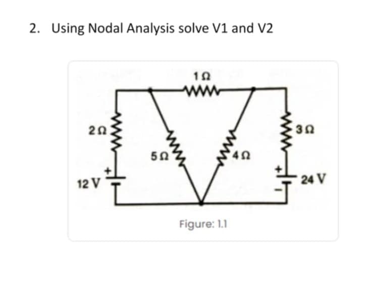 2. Using Nodal Analysis solve V1 and V2
ww
20:
30
50
42
12 V
24 V
Figure: 1.1
ww

