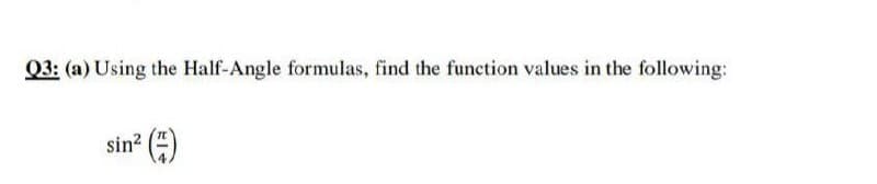 Q3: (a) Using the Half-Angle formulas, find the function values in the following:
sin? ()
