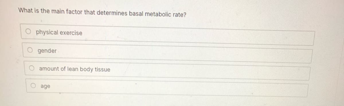 What is the main factor that determines basal metabolic rate?
O physical exercise
O gender
O amount of lean body tissue
O age
