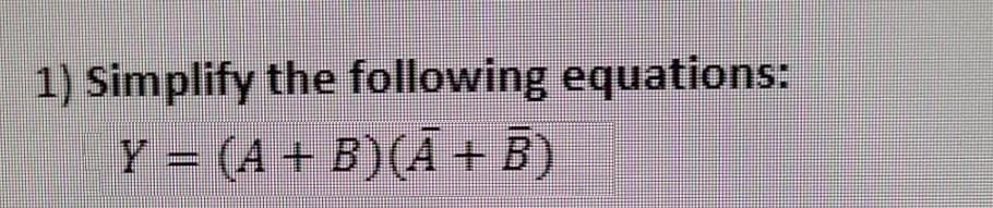 1) Simplify the following equations:
Y = (A + B) (A + B)