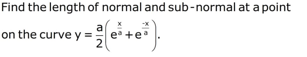 Find the length of normal and sub-normal at a point
-X
a
ea +ea
2
on the curve y =
