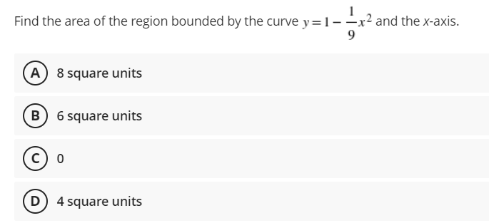 Find the area of the region bounded by the curve y= 1-
and the x-axis.
A 8 square units
B 6 square units
c) o
D) 4 square units
