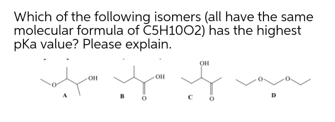 Which of the following isomers (all have the same
molecular formula of C5H1002) has the highest
pka value? Please explain.
OH
OH
OH
