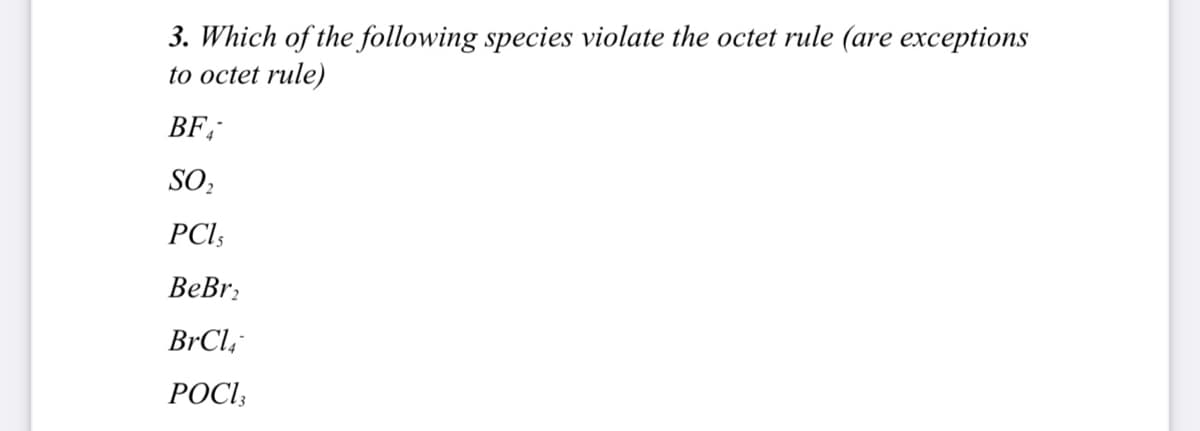 3. Which of the following species violate the octet rule (are exceptions
to octet rule)
BF;
SO,
PCI;
ВеBr.
BrCl,
РОСІ,
