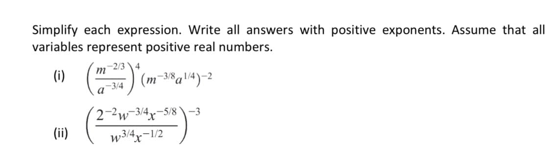 Simplify each expression. Write all answers with positive exponents. Assume that all
variables represent positive real numbers.
-2/34
т
(i)
-3/8
-2
-3/4
a
2-2w-3/4x
(ii)
-5/8 \-3
w3/4x-1/2
