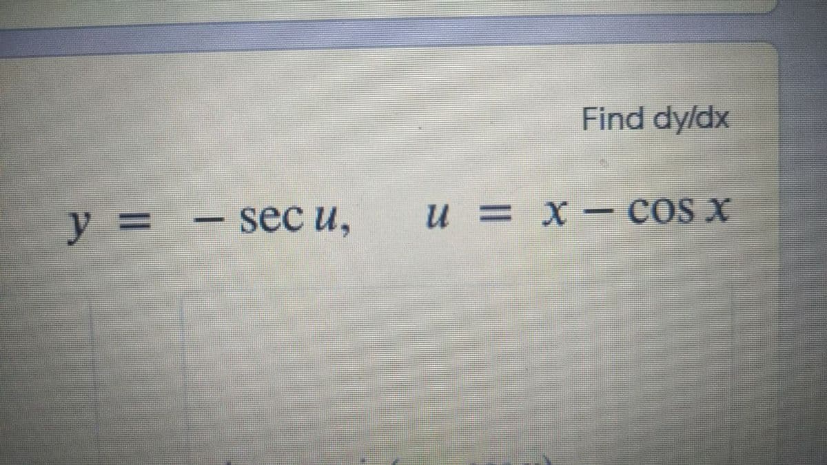 Find dy/dx
y = - secu,
u =X- COS X
