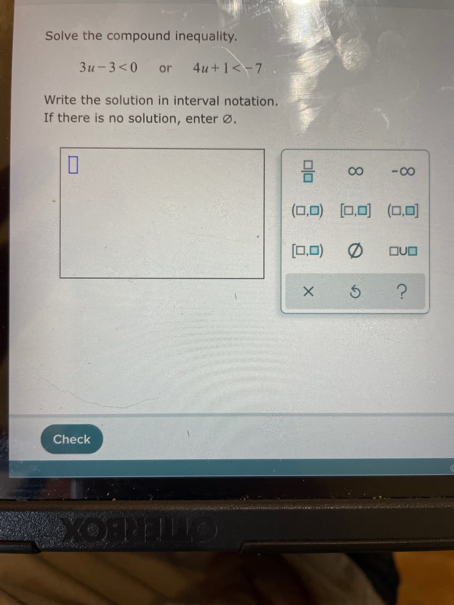 Solve the compound inequality.
Зи- 3<0
or
4u+1<-7
Write the solution in interval notation.
If there is no solution, enter Ø.
-00
(0,0) [0,0) (0,0)
[0,0) Ø
OUO
Check
