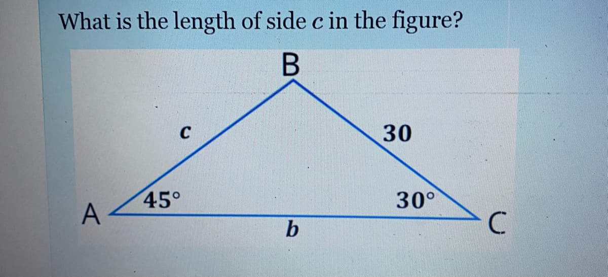 What is the length of side c in the figure?
30
45°
A
30°
