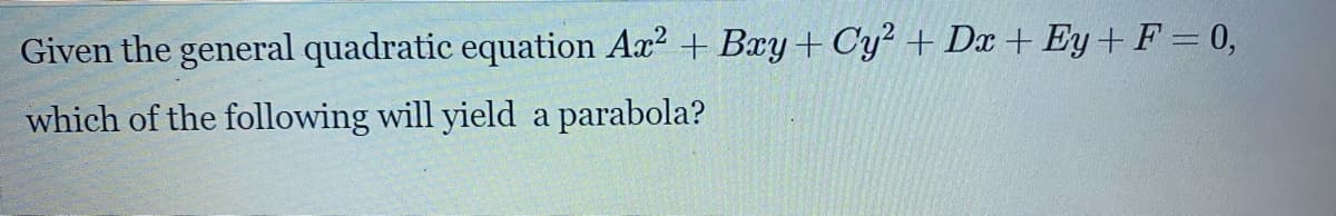 Given the general quadratic equation Ax? + Bay+ Cy² + Dx + Ey+ F = 0,
which of the following will yield a parabola?
