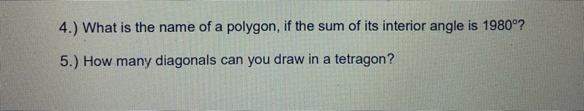 4.) What is the name of a polygon, if the sum of its interior angle is 1980°?
5.) How many diagonals can you draw in a tetragon?

