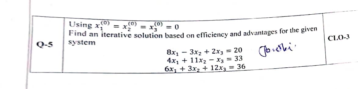 Using x = x = x
Find an iterative solution based on efficiency and advantages for the giveln
system
(0)
(0)
(0)
= 0
%3D
CLO-3
Q-5
- 3x2 + 2xz = 20
4x1 + 11x2 – x3 = 33
6x, + 3x2 + 12x3 = 36
8x1
