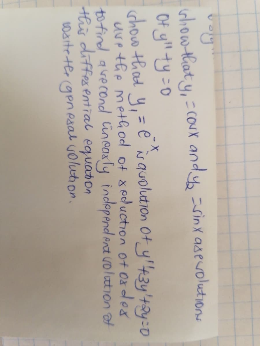 and y, sinx asevolutions
whow that y,
Of yll ty=0
chow that y,=e isquolution Ot y'43y'+2y=0
uve the meth od of x eduction of 0s des
to find, avecond incaxly independ ent volation at
this diffes ential equaton
warte ter (genPsal jolution.
%3D
