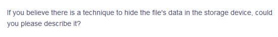 If you believe there is a technique to hide the file's data in the storage device, could
you please describe it?
