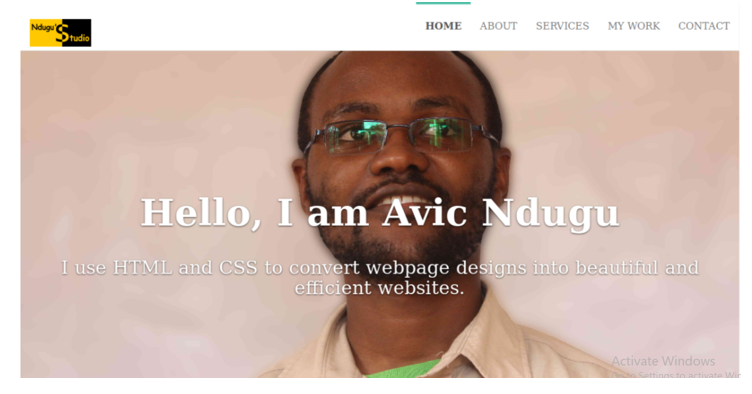 НОМE
ABOUT
SERVICES
MY WORK
CONTACT
tudio
Hello, I am Avic Ndugu
I use HTML and CSS to convert webpage designs into beautiful and
efficient websites.
Activate Windows
Settings to activate Wi
