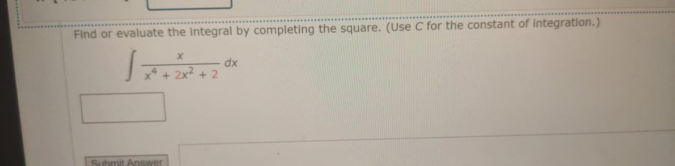 Find or evaluate the integral by completing the square. (Use C for the constant of integration.)
dx
4+2x2 + 2
Suhmit Answer
