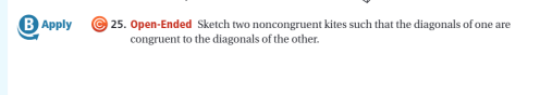 B Apply
© 25. Open-Ended Sketch two noncongruent kites such that the diagonals of one are
congruent to the diagonals of the other.
