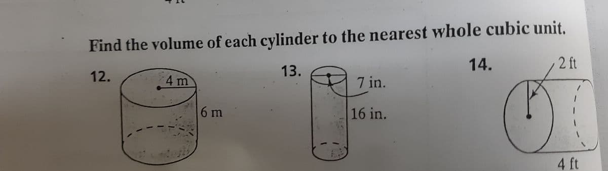 Find the volume of each cylinder to the nearest whole cubic unit.
2 ft
14.
13.
12.
4 m
7 in.
6 m
16 in.
4 ft
