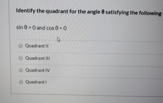 Identify the quadrant for the angle 0 satisfying the following
sin e >0 and cos 0<0
Quadrant II
O Quadrant III
Quadrant IV
Quadrant I
