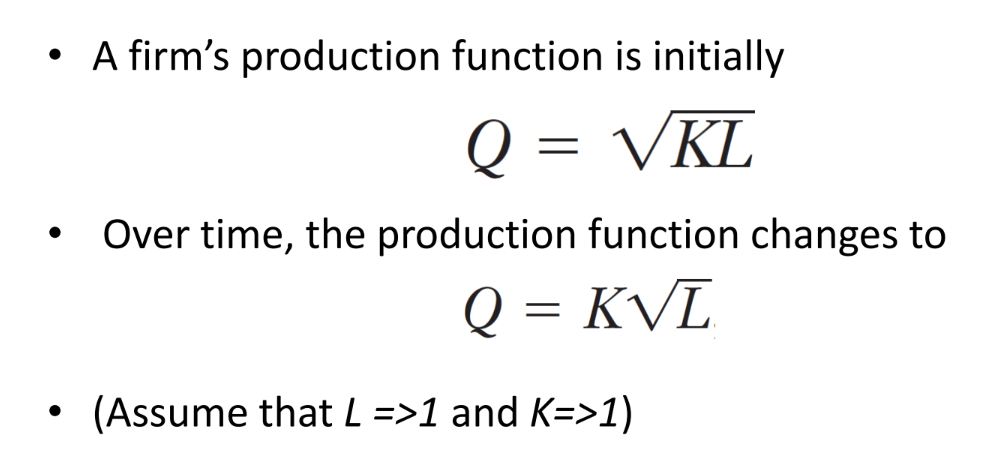 • A firm's production function is initially
Q = VKL
Over time, the production function changes to
Q = KVL
(Assume that L =>1 and K=>1)
