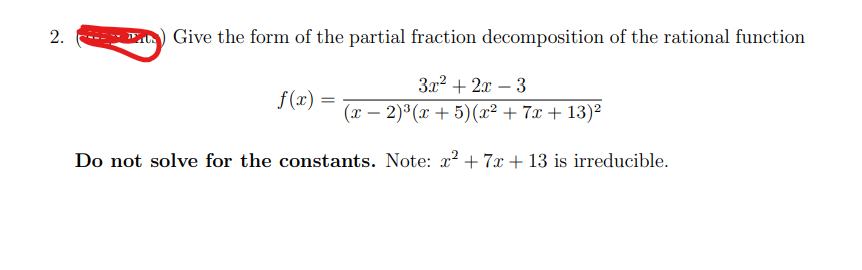 2.
Give the form of the partial fraction decomposition of the rational function
3x2 + 2x – 3
(x – 2)°(x + 5)(x² + 7x + 13)²
f (x) =
-
Do not solve for the constants. Note: x? + 7x + 13 is irreducible.
