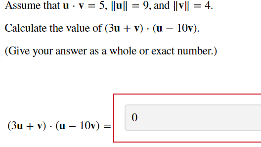 Assume that u · v = 5, ||u|| = 9, and ||v|| = 4.
Calculate the value of (3u + v) · (u – 10v).
(Give your answer as a whole or exact number.)
(3u + v) · (u– 10v) =
