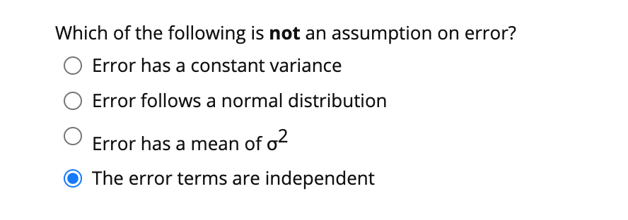 Which of the following is not an assumption on error?
Error has a constant variance
Error follows a normal distribution
Error has a mean of o
O The error terms are independent
