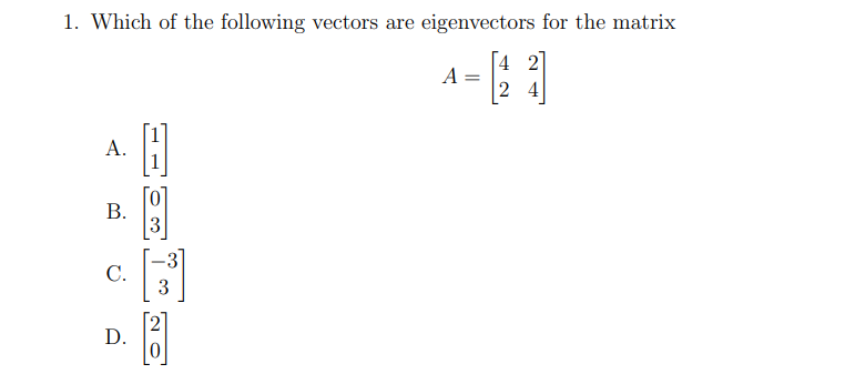 1. Which of the following vectors are eigenvectors for the matrix
Г4 21
A
2 4
A.
В.
3
С.
[2
D.
||
B.
