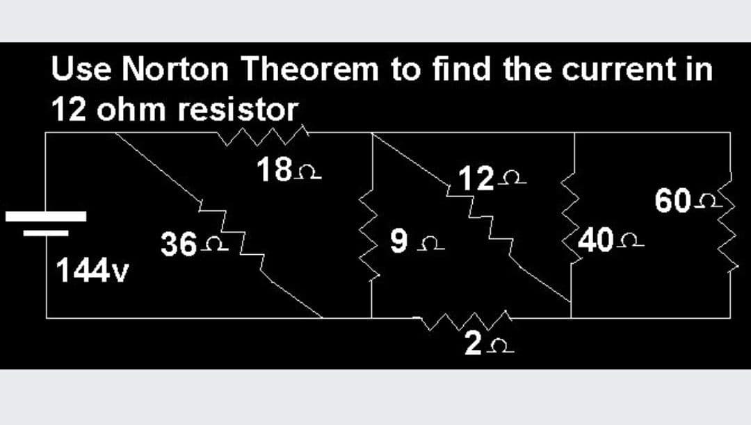 Use Norton Theorem to find the current in
12 ohm resistor
182
120
602
400
36
144v
