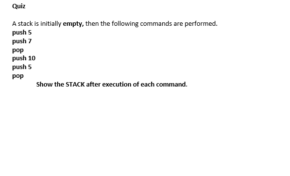 Quiz
A stack is initially empty, then the following commands are performed.
push 5
push 7
pop
push 10
push 5
рop
Show the STACK after execution of each command.
