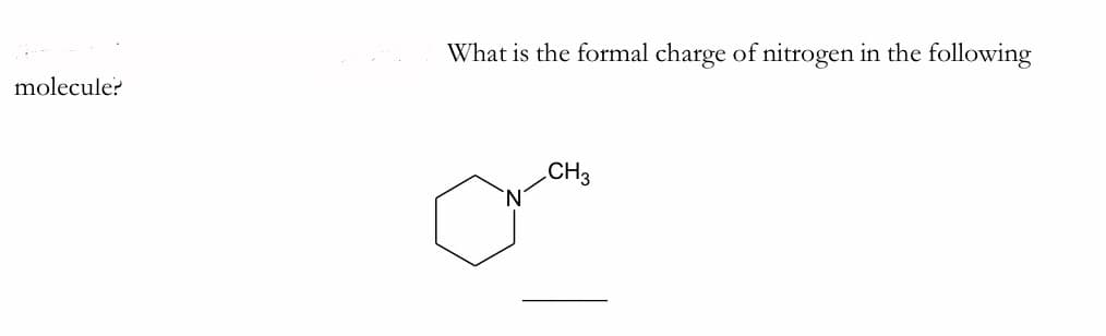 What is the formal charge of nitrogen in the following
molecule?
CH3
