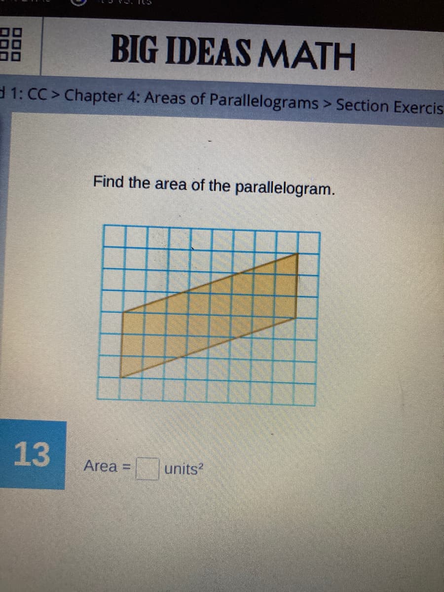 BIG IDEAS MATH
d 1: CC > Chapter 4: Areas of Parallelograms > Section Exercis
Find the area of the parallelogram.
13
Area =
units?
