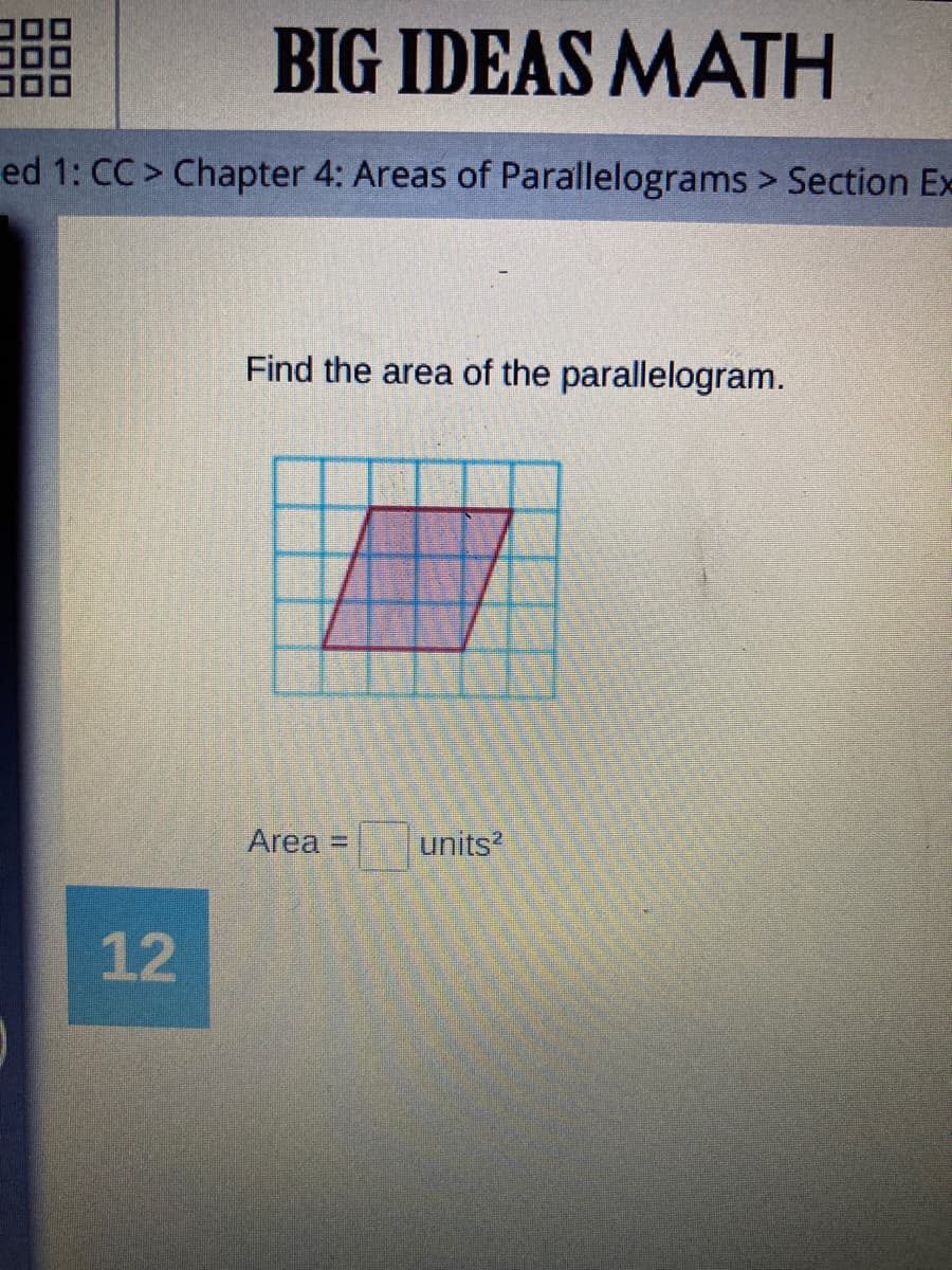 BIG IDEAS MATH
ed 1: CC > Chapter 4: Areas of Parallelograms > Section Ex
Find the area of the parallelogram.
Area =
units?
12
