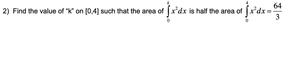 k
2) Find the value of "k" on [0,4] such that the area of |x'dx is half the area of
|x*dx=
3
64
