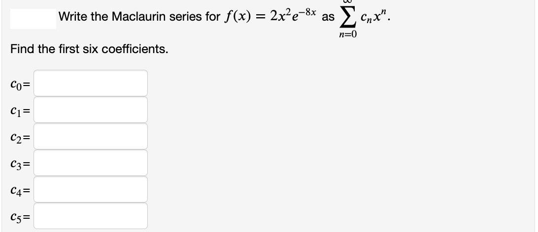 Write the Maclaurin series for f(x) = 2x²e-8x as
Cnx".
n=0
Find the first six coefficients.
Co=
C1=
C2=
C3=
C4=
C5=
