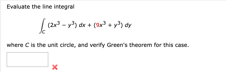 Evaluate the line integral
Jc
(2x³y³) dx + (9x³ + y³) dy
where C is the unit circle, and verify Green's theorem for this case.
X