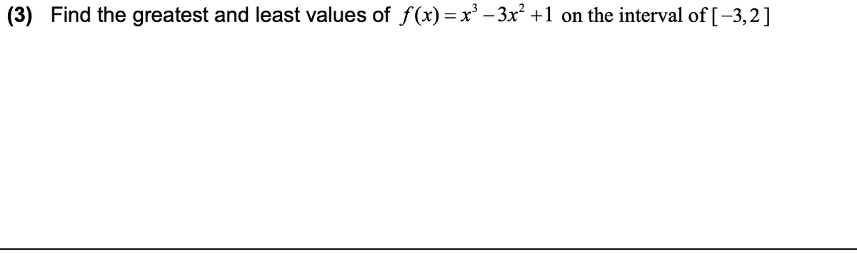 (3) Find the greatest and least values of f(x) =x' – 3x +1 on the interval of [-3,2]
