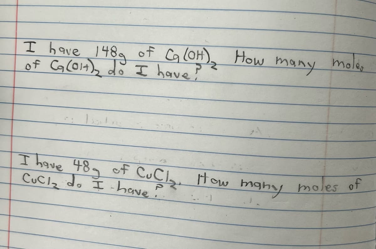 I have 148g of Ca(OH)₂ How many mole,
of C₂ (014), do I have?
I have 48g of CuCl₂, How many
CuCl₂ do I have!
How many moles of