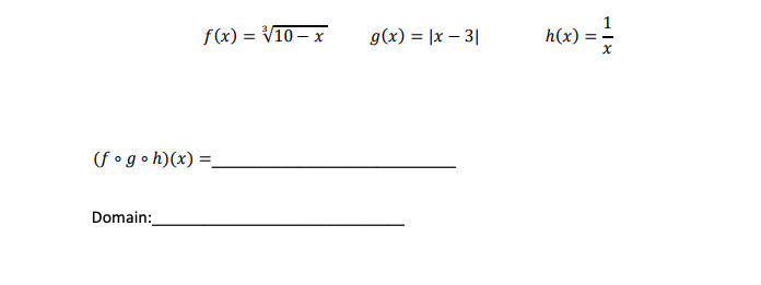 f(x) = V10 – x
g(x) = |x – 3|
h(x):
(f °goh)(x) =.
Domain:
