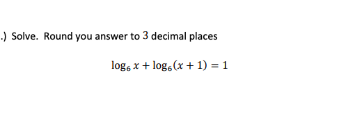 Solve. Round you answer to 3 decimal places
log, x + log, (x + 1) = 1
