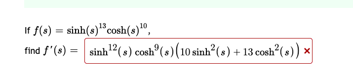 13
If f(s) = sinh(s)cosh(s)",
find f'(s)
sinh (8) cosh°(s)(10 sinh“
sinh2(s) cosh°(s) (10 sinh?(s) + 13 cosh°(s)) ×
9,
